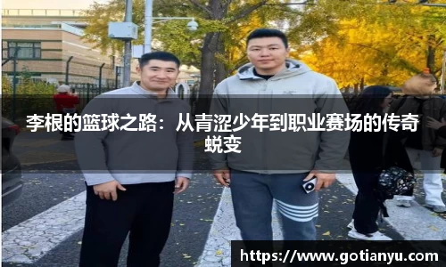 李根的篮球之路：从青涩少年到职业赛场的传奇蜕变