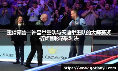 重磅预告：许昌举重队与天津举重队的大师赛资格赛首轮精彩对决