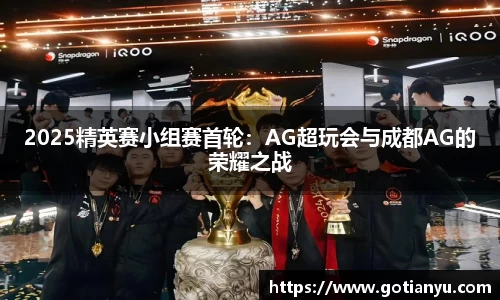 2025精英赛小组赛首轮:AG超玩会与成都AG的荣耀之战