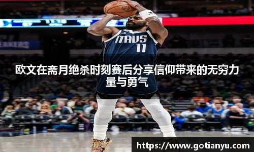 欧文在斋月绝杀时刻赛后分享信仰带来的无穷力量与勇气